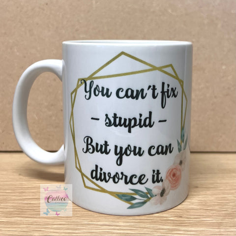 Can’t Fix Stupid - Divorce it 11oz Mug